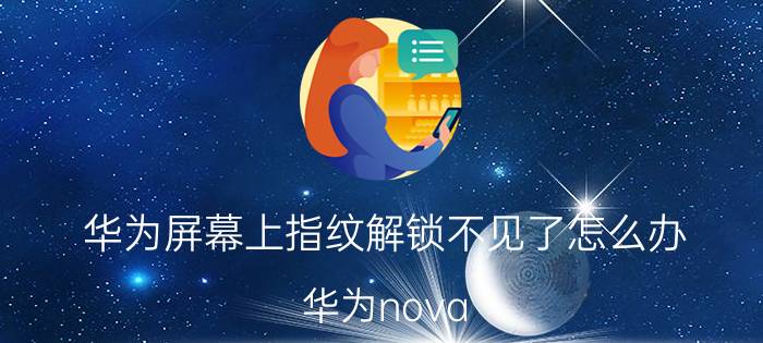 华为屏幕上指纹解锁不见了怎么办 华为nova 10 pro指纹输入后丢失？